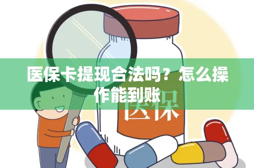 医保卡提现合法吗？怎么操作能到账